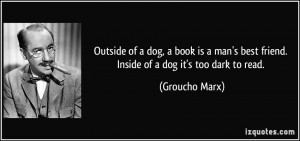 Outside of a dog, a book is a man's best friend. Inside of a dog it's ...