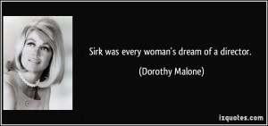 Sirk was every woman's dream of a director. - Dorothy Malone