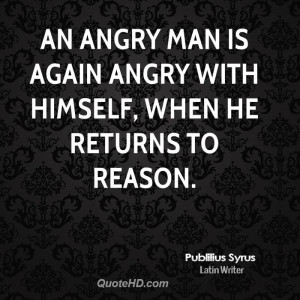 An angry man is again angry with himself, when he returns to reason.