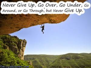 Never Give Up, Go Over, Go Under, Go Around, or Go Through, but Never ...