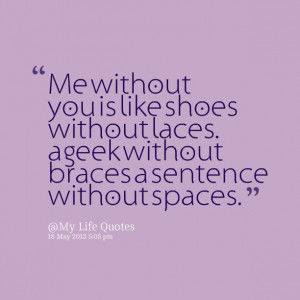 Quotes Picture: me without you is like shoes without laces a geek ...