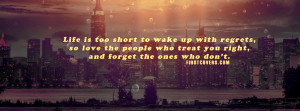 Life Is Too Short To Wake Up With Regrets So Love The People Who Treat ...