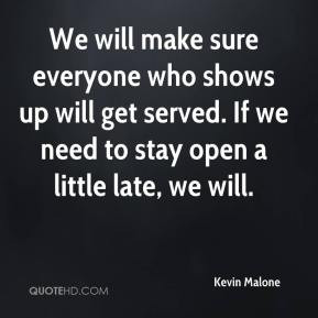 Kevin Malone - We will make sure everyone who shows up will get served ...