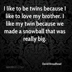 like to be twins because I like to love my brother. I like my twin ...