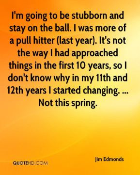 Jim Edmonds - I'm going to be stubborn and stay on the ball. I was ...