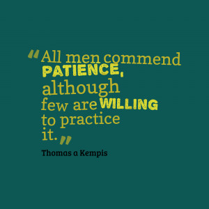 All men commend patience although few are willing to patience it