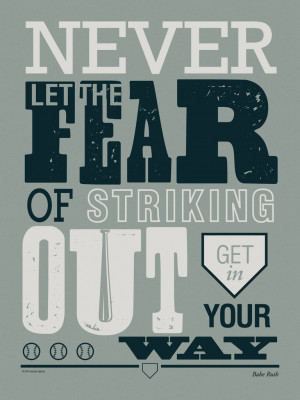 Never let the fear of striking out get in your way.