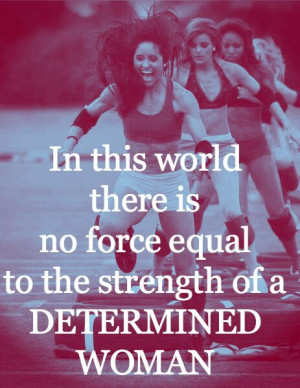 ... world there is no force equal to the strength of a determined woman