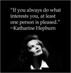 If you always do what interests you, at least one person is pleased.