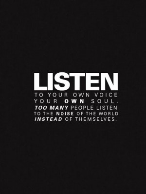 Listen to your own voice your own soul. Too many people listen to the ...