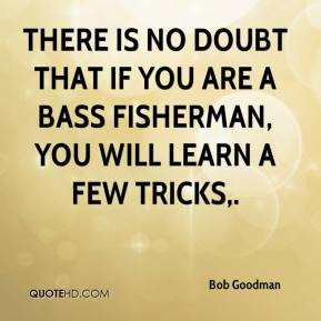 Bob Goodman - There is no doubt that if you are a bass fisherman, you ...