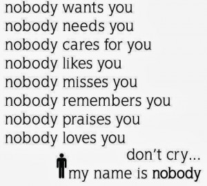 ... , nobody praises you, nobody loves you, don't cry, my name is nobody