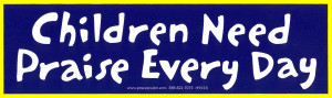 Children Need Praise Every Day - Bumper Sticker