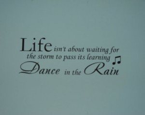 LIFE isn't about waiting for th e storm to pass its learning to Dance ...