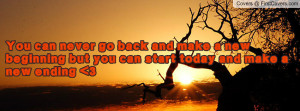 You can never go back and make a new beginning but you can start today ...