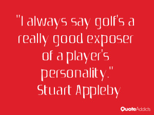 stuart appleby quotes i always say golf s a really good exposer of a ...