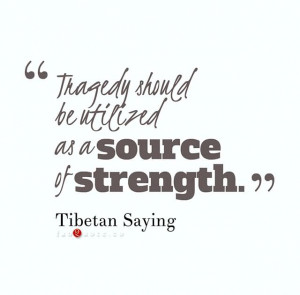 Tragedy Should Be Utilized As A Source Of Strength - Tibetan Saying