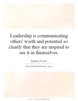 Leadership is communicating others' worth and potential so clearly ...