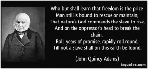 ... , Till not a slave shall on this earth be found. - John Quincy Adams