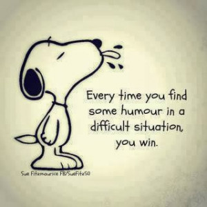 Every time you find some humour in a difficult situation, you win.