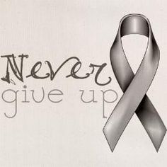 Never give up....May is Brain Cancer awareness month! More