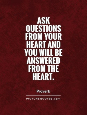 Ask questions from your heart and you will be answered from the heart ...