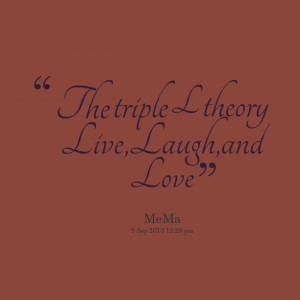 Quotes Picture: the triple l theory live,laugh,and love