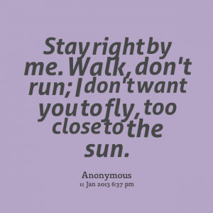 Quotes Picture: stay right by me walk, don't run; i don't want you to ...