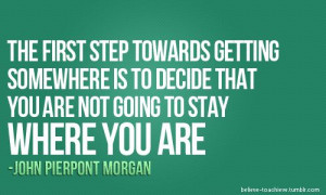The first step towards getting somewhere is to decide that you are ...