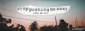 Stop Pushing Me Away Facebook Timeline Cover