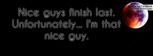 nice guys finish last. unfortunately... i'm that nice guy. , Pictures