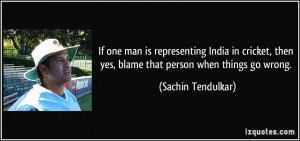... then yes, blame that person when things go wrong. - Sachin Tendulkar