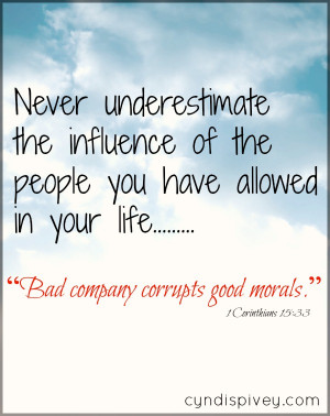 ... :33 says, Do not be deceived: “Bad company corrupts good morals