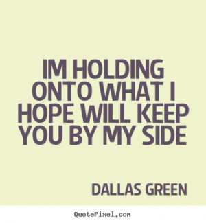 ... what i hope will keep you by my side Dallas Green greatest love quotes