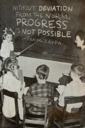 ... deviation from the norm, progress is not possible - Frank Zappa