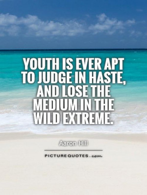 Youth is ever apt to judge in haste, and lose the medium in the wild ...
