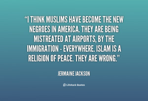 think Muslims have become the new Negroes in America. They are being ...