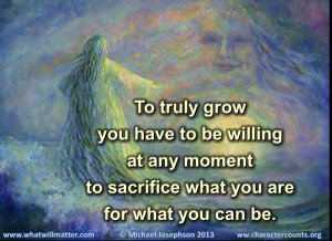 QUOTE: To truly grow you have to be willing at any moment to sacrifice ...