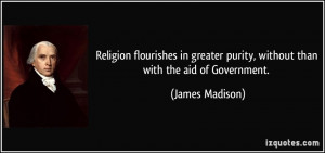 Religion flourishes in greater purity, without than with the aid of ...