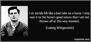 astride life like a bad rider on a horse. I only owe it to the horse ...