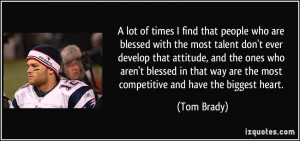 ... way are the most competitive and have the biggest heart. - Tom Brady