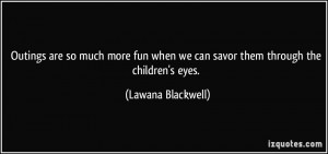 ... when we can savor them through the children's eyes. - Lawana Blackwell