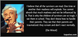 ... are traumatized: they scream and don't react normally. - Elie Wiesel