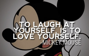 To laugh at yourself, is to love yourself. Mickey Mouse ~ Walt Disney ...