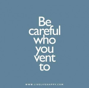 Be careful who you vent to. by cornelia