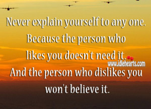 Never explain yourself to any one. Because the person who likes you ...
