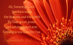 Jeremiah 32:17.....Ah, Sovereign Lord, You have made the heavens and ...