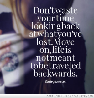Don’t Waste Your Time Looking Back At What You’re Lost Move On ...