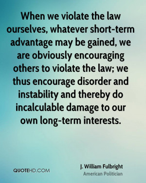 When we violate the law ourselves, whatever short-term advantage may ...