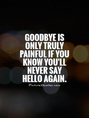 ... painful if you know you'll never say hello again Picture Quote #1